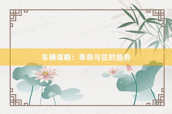 车辆谋略：革命与往时趋势