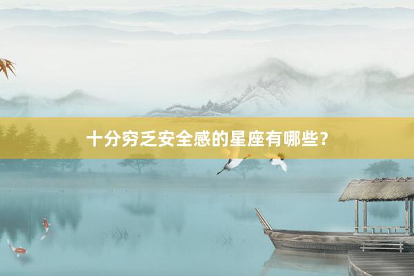 十分穷乏安全感的星座有哪些？