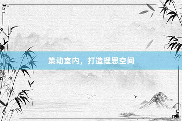 策动室内，打造理思空间