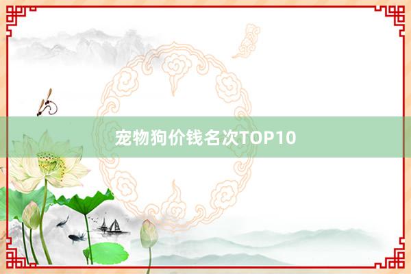 宠物狗价钱名次TOP10