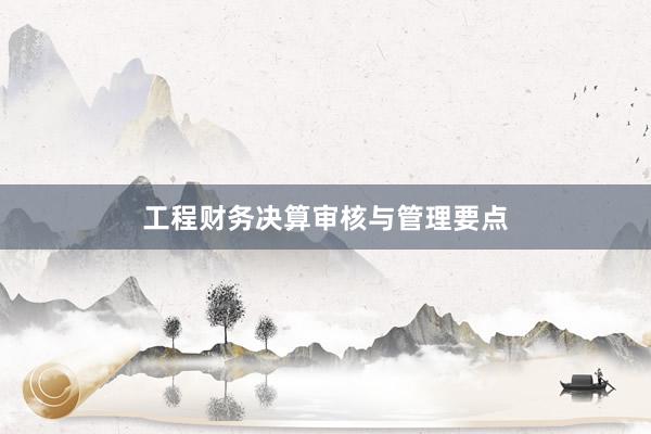 工程财务决算审核与管理要点